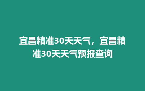 宜昌精準(zhǔn)30天天氣，宜昌精準(zhǔn)30天天氣預(yù)報查詢