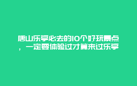 唐山樂亭必去的10個好玩景點(diǎn)，一定要體驗(yàn)過才算來過樂亭