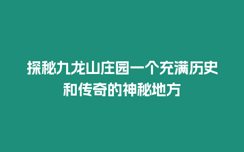 探秘九龍山莊園一個充滿歷史和傳奇的神秘地方