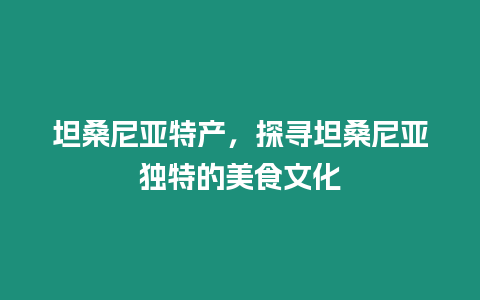 坦桑尼亞特產，探尋坦桑尼亞獨特的美食文化