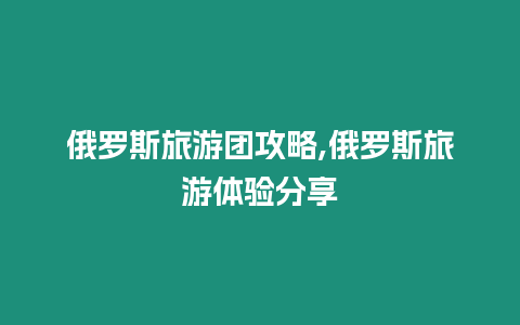 俄羅斯旅游團攻略,俄羅斯旅游體驗分享