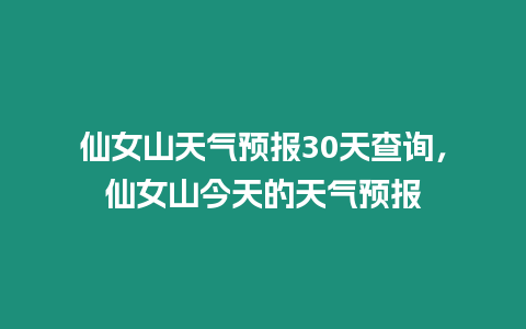 仙女山天氣預報30天查詢，仙女山今天的天氣預報