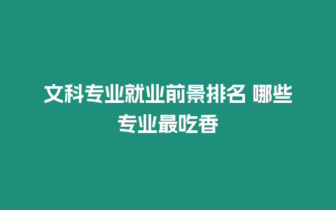 文科專業就業前景排名 哪些專業最吃香