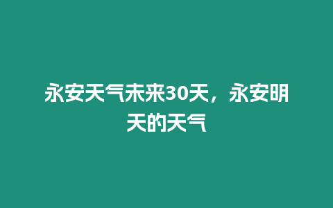 永安天氣未來30天，永安明天的天氣