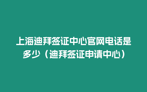 上海迪拜簽證中心官網電話是多少（迪拜簽證申請中心）