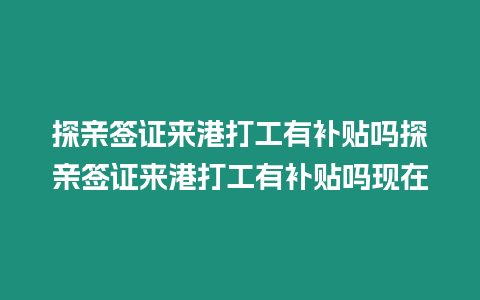 探親簽證來港打工有補貼嗎探親簽證來港打工有補貼嗎現在