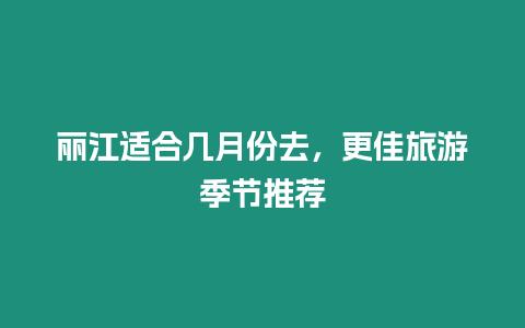 麗江適合幾月份去，更佳旅游季節推薦