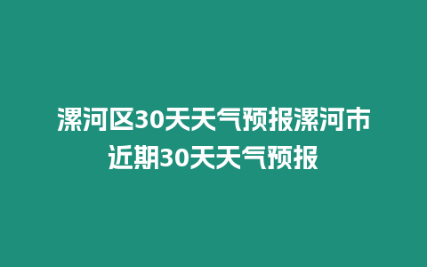 漯河區30天天氣預報漯河市近期30天天氣預報