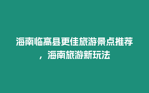 海南臨高縣更佳旅游景點推薦，海南旅游新玩法