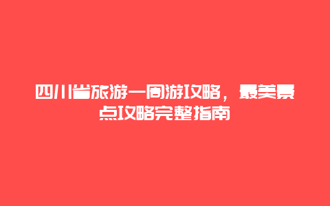 四川省旅游一周游攻略，最美景點攻略完整指南