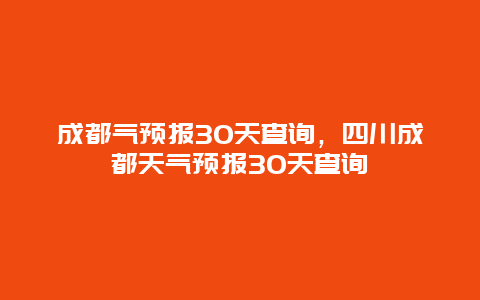 成都氣預報30天查詢，四川成都天氣預報30天查詢