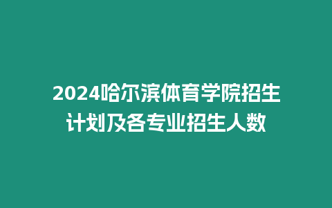 2024哈爾濱體育學院招生計劃及各專業招生人數