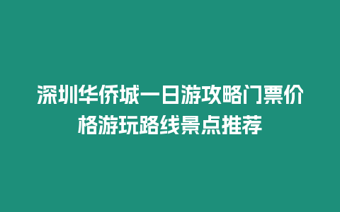 深圳華僑城一日游攻略門(mén)票價(jià)格游玩路線(xiàn)景點(diǎn)推薦