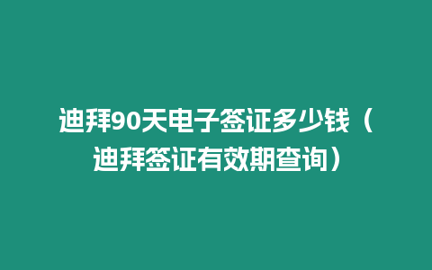 迪拜90天電子簽證多少錢（迪拜簽證有效期查詢）