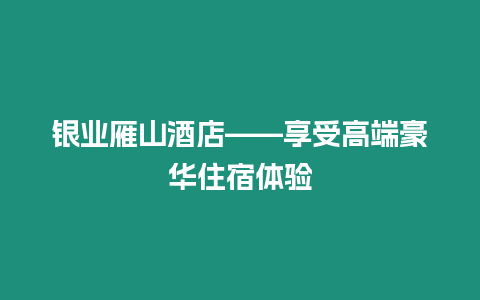 銀業雁山酒店——享受高端豪華住宿體驗