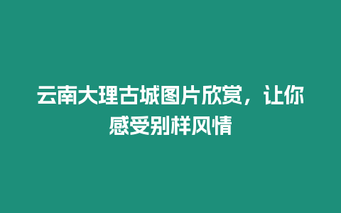 云南大理古城圖片欣賞，讓你感受別樣風情