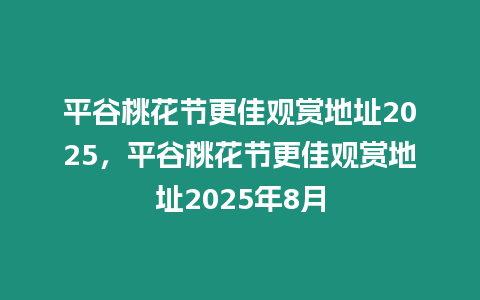 平谷桃花節(jié)更佳觀賞地址2025，平谷桃花節(jié)更佳觀賞地址2025年8月