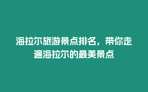 海拉爾旅游景點(diǎn)排名，帶你走遍海拉爾的最美景點(diǎn)