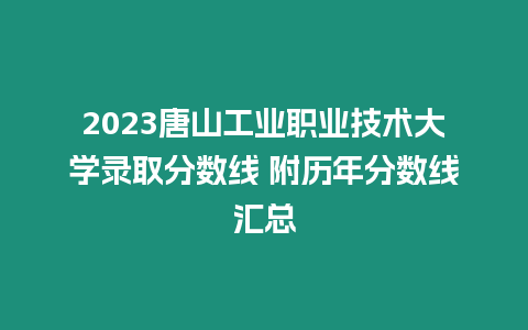 2023唐山工業職業技術大學錄取分數線 附歷年分數線匯總