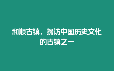 和順古鎮(zhèn)，探訪中國歷史文化的古鎮(zhèn)之一