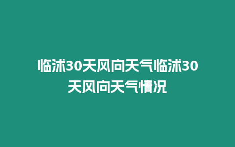 臨沭30天風(fēng)向天氣臨沭30天風(fēng)向天氣情況