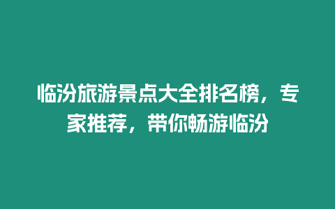 臨汾旅游景點大全排名榜，專家推薦，帶你暢游臨汾