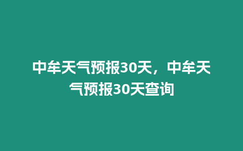 中牟天氣預報30天，中牟天氣預報30天查詢