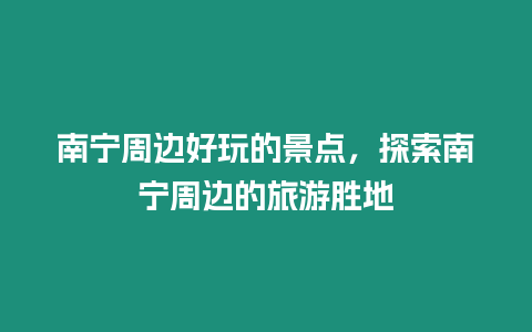 南寧周邊好玩的景點，探索南寧周邊的旅游勝地