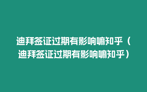 迪拜簽證過(guò)期有影響嘛知乎（迪拜簽證過(guò)期有影響嘛知乎）