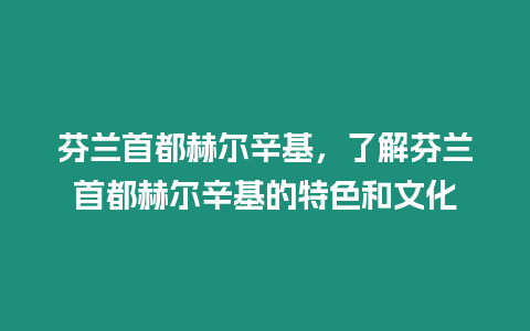 芬蘭首都赫爾辛基，了解芬蘭首都赫爾辛基的特色和文化