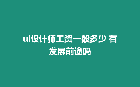 ui設計師工資一般多少 有發展前途嗎