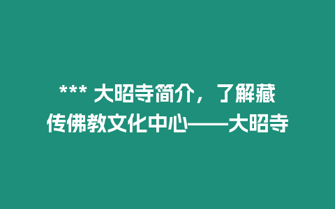 *** 大昭寺簡介，了解藏傳佛教文化中心——大昭寺