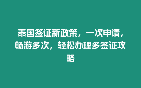 泰國簽證新政策，一次申請，暢游多次，輕松辦理多簽證攻略