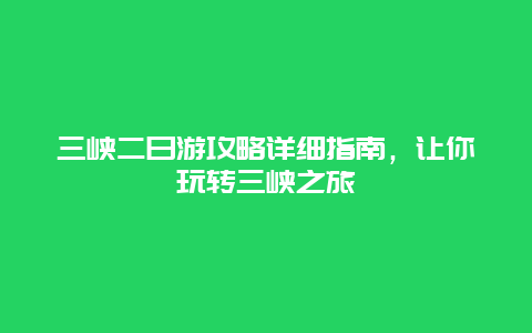 三峽二日游攻略詳細指南，讓你玩轉(zhuǎn)三峽之旅