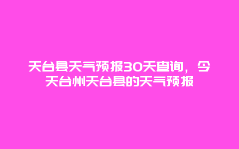 天臺縣天氣預報30天查詢，今天臺州天臺縣的天氣預報