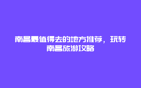 南昌最值得去的地方推薦，玩轉(zhuǎn)南昌旅游攻略