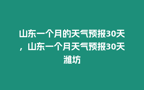 山東一個(gè)月的天氣預(yù)報(bào)30天，山東一個(gè)月天氣預(yù)報(bào)30天濰坊