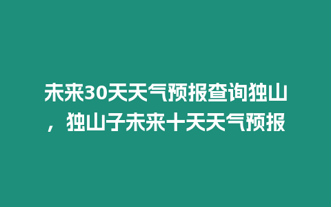 未來30天天氣預報查詢獨山，獨山子未來十天天氣預報