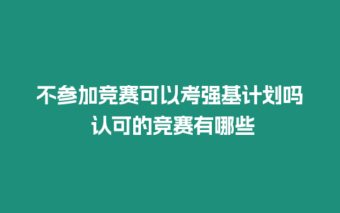 不參加競賽可以考強基計劃嗎 認可的競賽有哪些