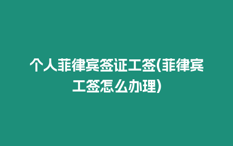 個(gè)人菲律賓簽證工簽(菲律賓工簽怎么辦理)