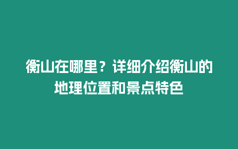 衡山在哪里？詳細(xì)介紹衡山的地理位置和景點(diǎn)特色