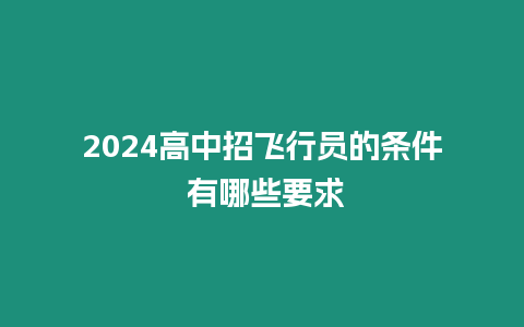 2024高中招飛行員的條件 有哪些要求