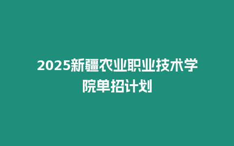 2025新疆農業職業技術學院單招計劃