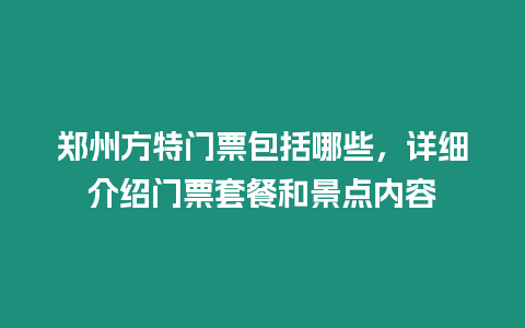 鄭州方特門票包括哪些，詳細介紹門票套餐和景點內容