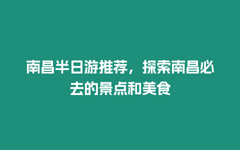 南昌半日游推薦，探索南昌必去的景點和美食