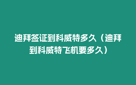 迪拜簽證到科威特多久（迪拜到科威特飛機要多久）