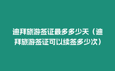 迪拜旅游簽證最多多少天（迪拜旅游簽證可以續(xù)簽多少次）