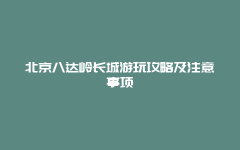 北京八達嶺長城游玩攻略及注意事項