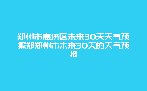 鄭州市惠濟區未來30天天氣預報鄭鄭州市未來30天的天氣預報