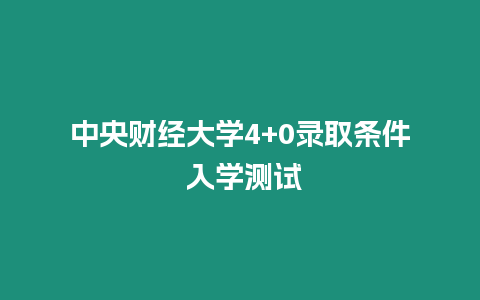 中央財(cái)經(jīng)大學(xué)4+0錄取條件 入學(xué)測試